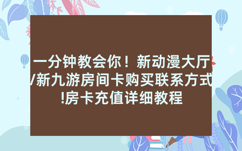 一分钟教会你！新动漫大厅/新九游房间卡购买联系方式!房卡充值详细教程