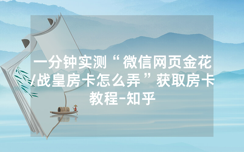 一分钟实测“微信网页金花/战皇房卡怎么弄”获取房卡教程-知乎