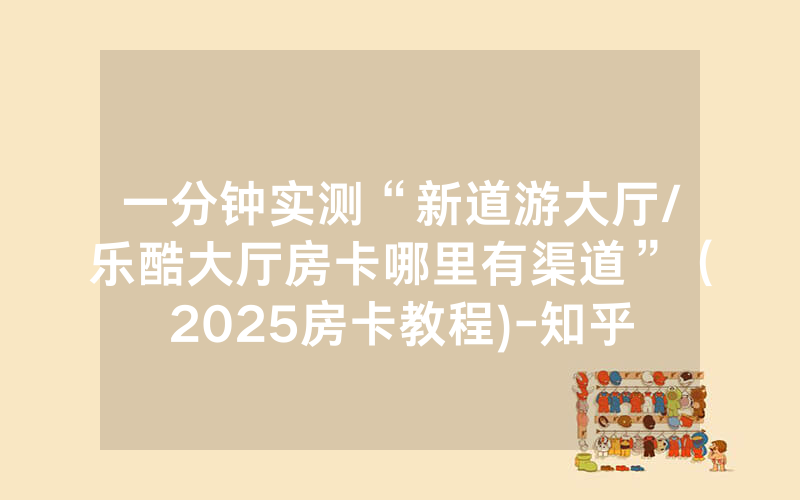 一分钟实测“新道游大厅/乐酷大厅房卡哪里有渠道”（2025房卡教程)-知乎