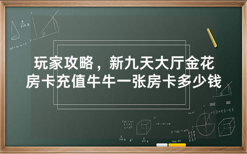 玩家攻略，新九天大厅金花房卡充值牛牛一张房卡多少钱