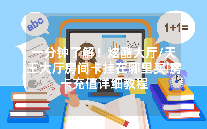 一分钟了解！炫酷大厅/天王大厅房间卡挂在哪里买!房卡充值详细教程