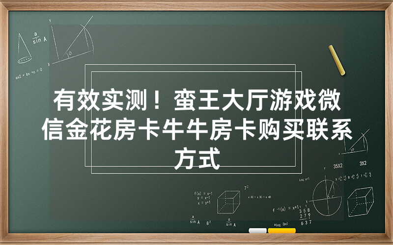 有效实测！蛮王大厅游戏微信金花房卡牛牛房卡购买联系方式