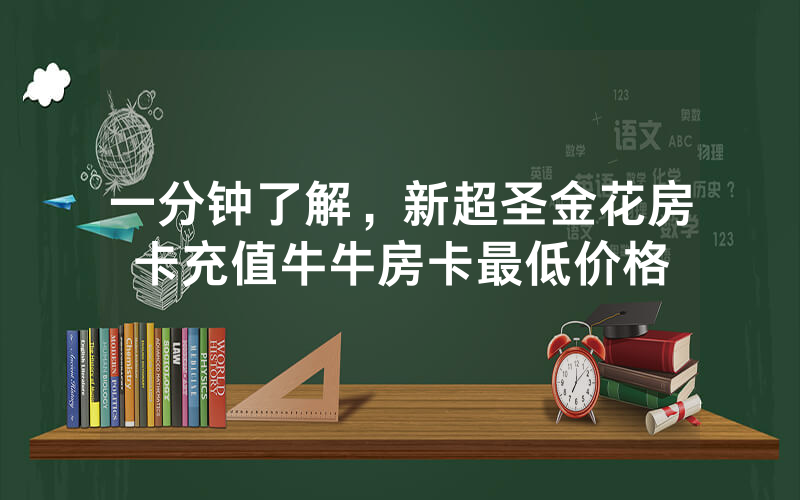一分钟了解，新超圣金花房卡充值牛牛房卡最低价格