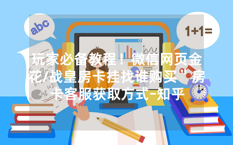 玩家必备教程！微信网页金花/战皇房卡挂找谁购买”房卡客服获取方式-知乎
