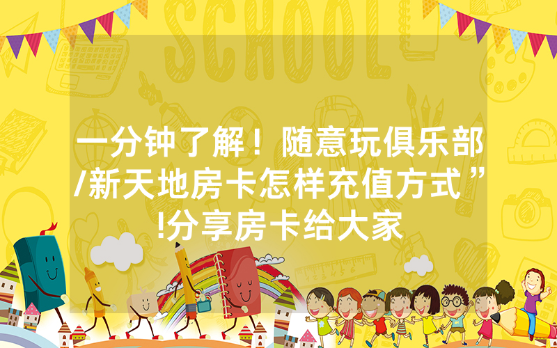 一分钟了解！随意玩俱乐部/新天地房卡怎样充值方式”!分享房卡给大家