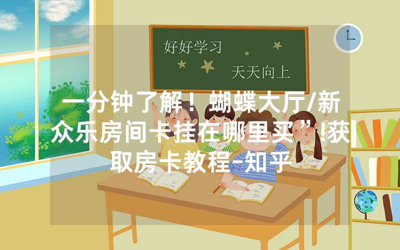 一分钟了解！蝴蝶大厅/新众乐房间卡挂在哪里买”!获取房卡教程-知乎