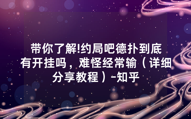 带你了解!约局吧德扑到底有开挂吗，难怪经常输（详细分享教程）-知乎