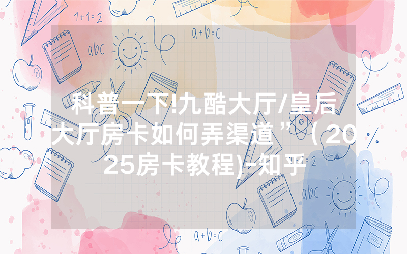 科普一下!九酷大厅/皇后大厅房卡如何弄渠道”（2025房卡教程)-知乎