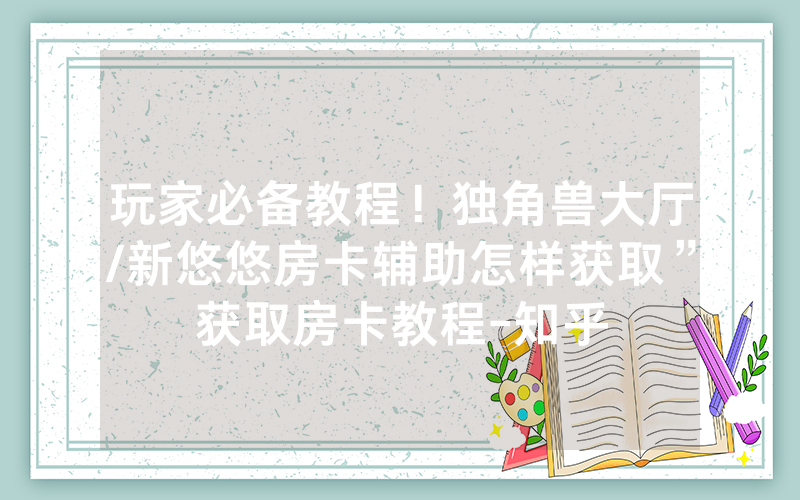 玩家必备教程！独角兽大厅/新悠悠房卡辅助怎样获取”获取房卡教程-知乎