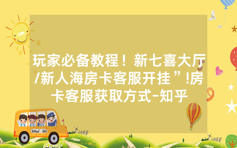 玩家必备教程！新七喜大厅/新人海房卡客服开挂”!房卡客服获取方式-知乎