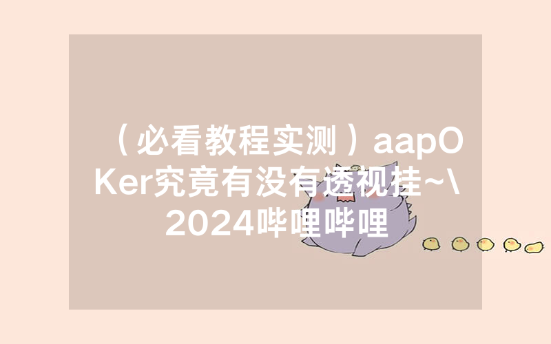 （必看教程实测）aapOKer究竟有没有透视挂~\2024哔哩哔哩