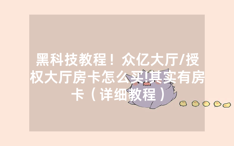 黑科技教程！众亿大厅/授权大厅房卡怎么买!其实有房卡（详细教程）