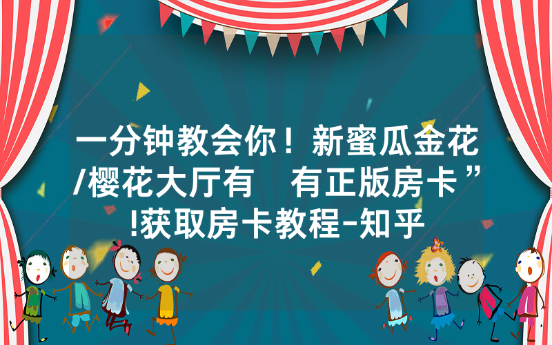 一分钟教会你！新蜜瓜金花/樱花大厅有沒有正版房卡”!获取房卡教程-知乎
