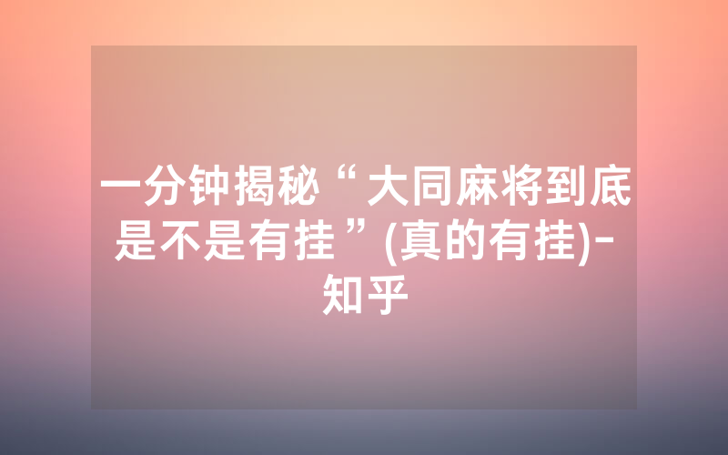 一分钟揭秘“大同麻将到底是不是有挂”(真的有挂)-知乎