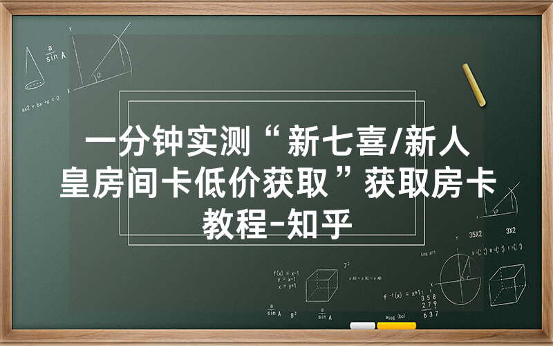 一分钟实测“新七喜/新人皇房间卡低价获取”获取房卡教程-知乎