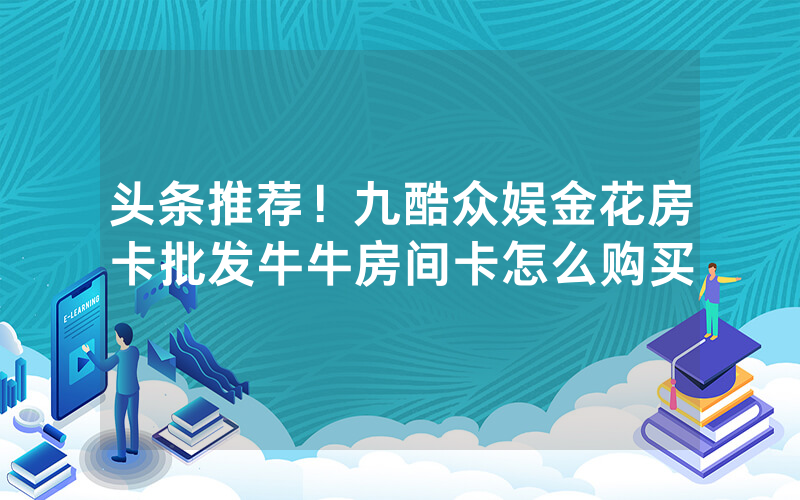 头条推荐！九酷众娱金花房卡批发牛牛房间卡怎么购买
