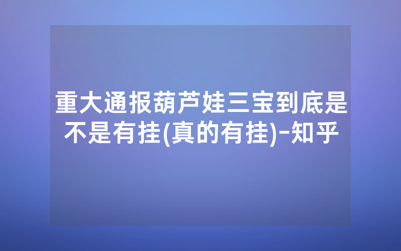 重大通报葫芦娃三宝到底是不是有挂(真的有挂)-知乎