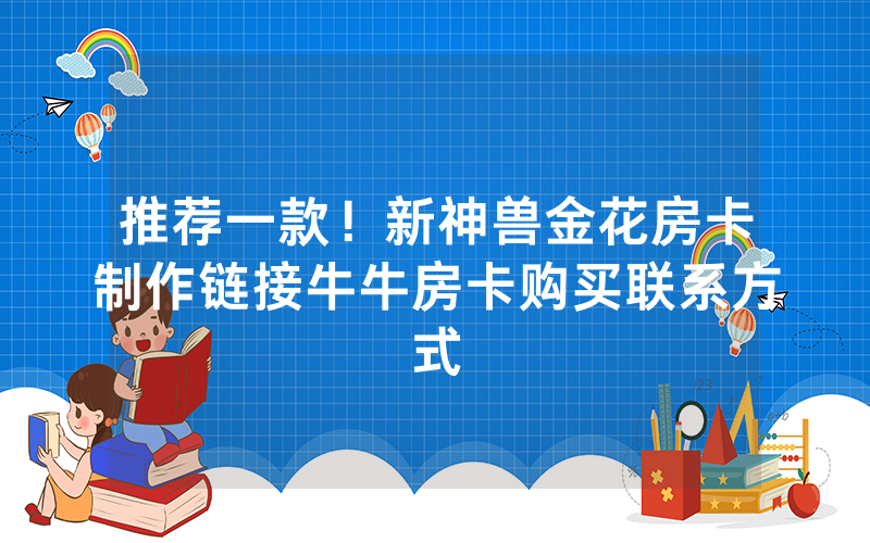推荐一款！新神兽金花房卡制作链接牛牛房卡购买联系方式