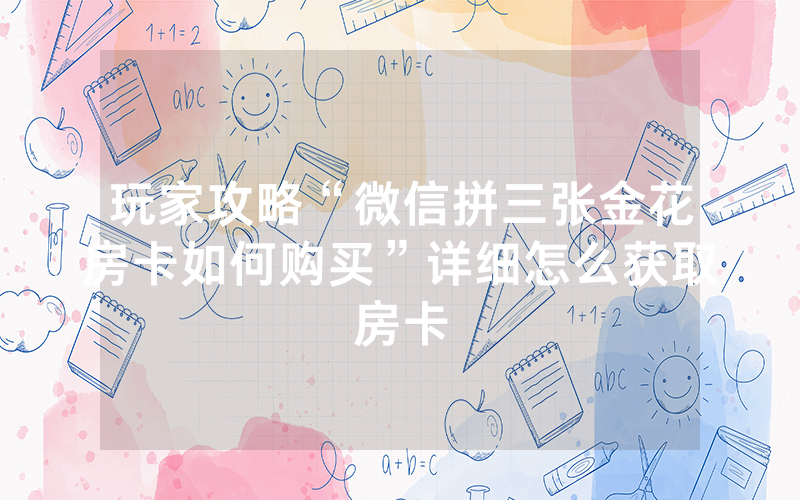 玩家攻略“微信拼三张金花房卡如何购买”详细怎么获取房卡