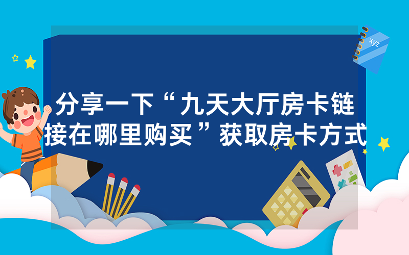 分享一下“九天大厅房卡链接在哪里购买”获取房卡方式