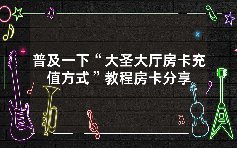 普及一下“大圣大厅房卡充值方式”教程房卡分享