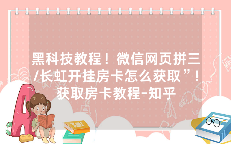 黑科技教程！微信网页拼三/长虹开挂房卡怎么获取”!获取房卡教程-知乎