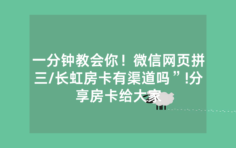 一分钟教会你！微信网页拼三/长虹房卡有渠道吗”!分享房卡给大家