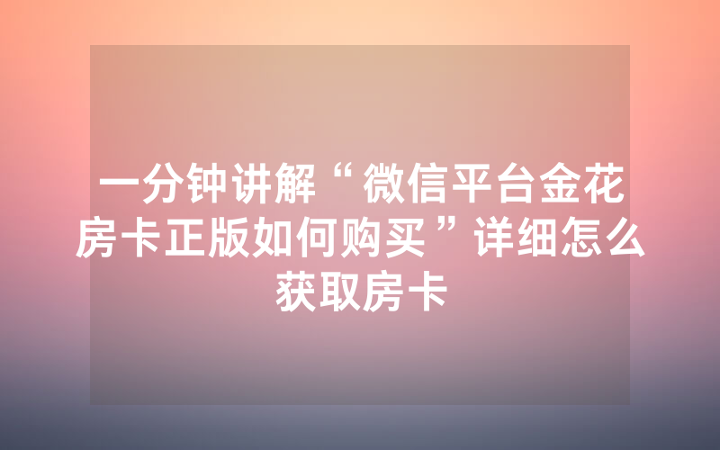 一分钟讲解“微信平台金花房卡正版如何购买”详细怎么获取房卡