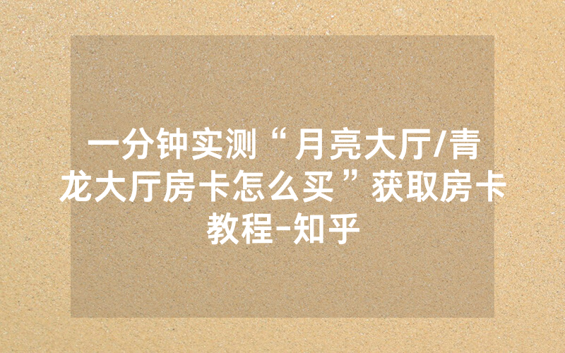 一分钟实测“月亮大厅/青龙大厅房卡怎么买”获取房卡教程-知乎