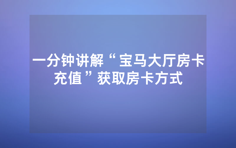 一分钟讲解“宝马大厅房卡充值”获取房卡方式