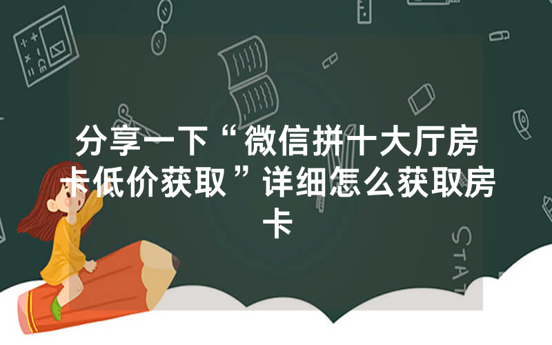 分享一下“微信拼十大厅房卡低价获取”详细怎么获取房卡