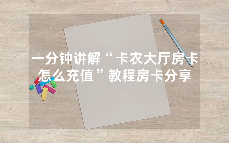 一分钟讲解“卡农大厅房卡怎么充值”教程房卡分享