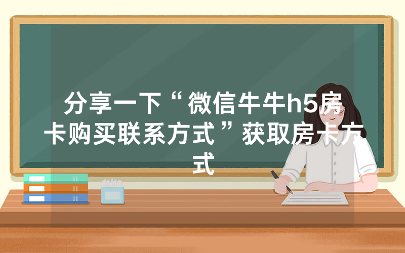 分享一下“微信牛牛h5房卡购买联系方式”获取房卡方式