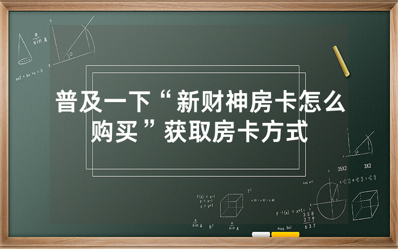 普及一下“新财神房卡怎么购买”获取房卡方式