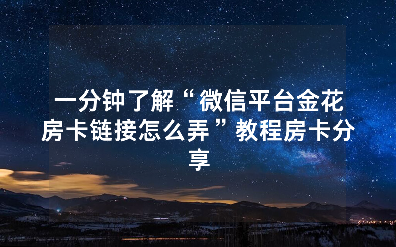 一分钟了解“微信平台金花房卡链接怎么弄”教程房卡分享