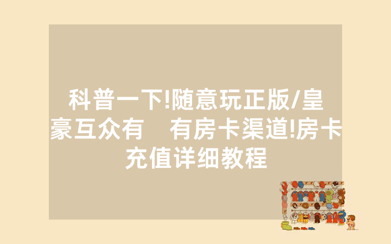 科普一下!随意玩正版/皇豪互众有沒有房卡渠道!房卡充值详细教程