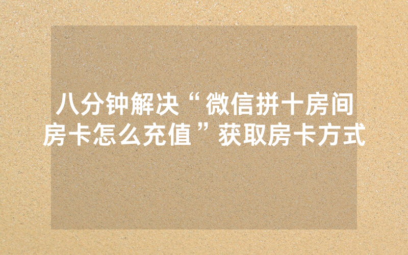 八分钟解决“微信拼十房间房卡怎么充值”获取房卡方式