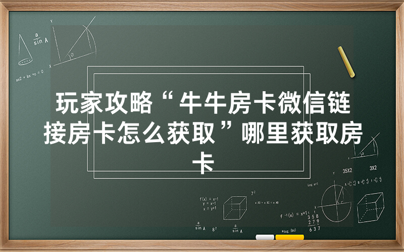 玩家攻略“牛牛房卡微信链接房卡怎么获取”哪里获取房卡