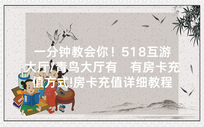 一分钟教会你！518互游大厅/青鸟大厅有沒有房卡充值方式!房卡充值详细教程