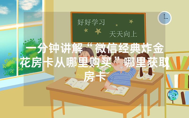 一分钟讲解“微信经典炸金花房卡从哪里购买”哪里获取房卡