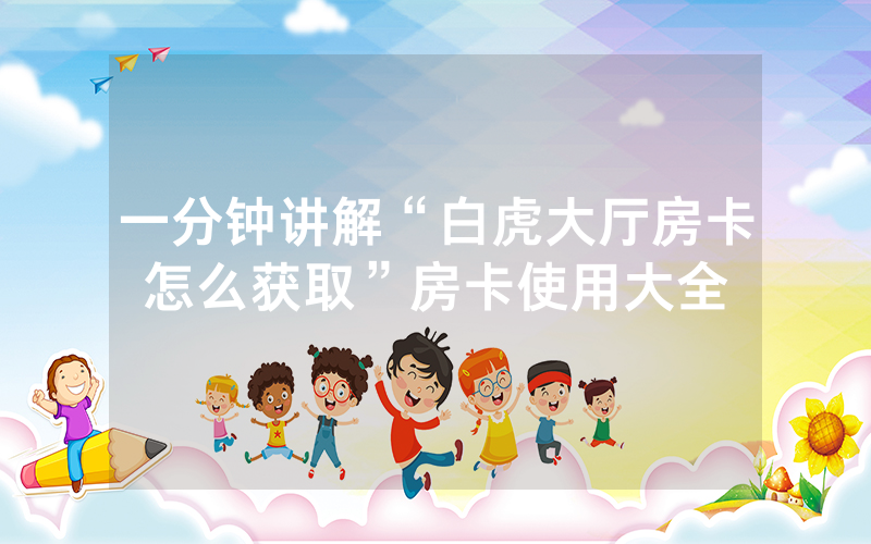 一分钟讲解“白虎大厅房卡怎么获取”房卡使用大全