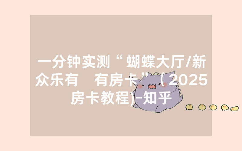 一分钟实测“蝴蝶大厅/新众乐有沒有房卡”（2025房卡教程)-知乎