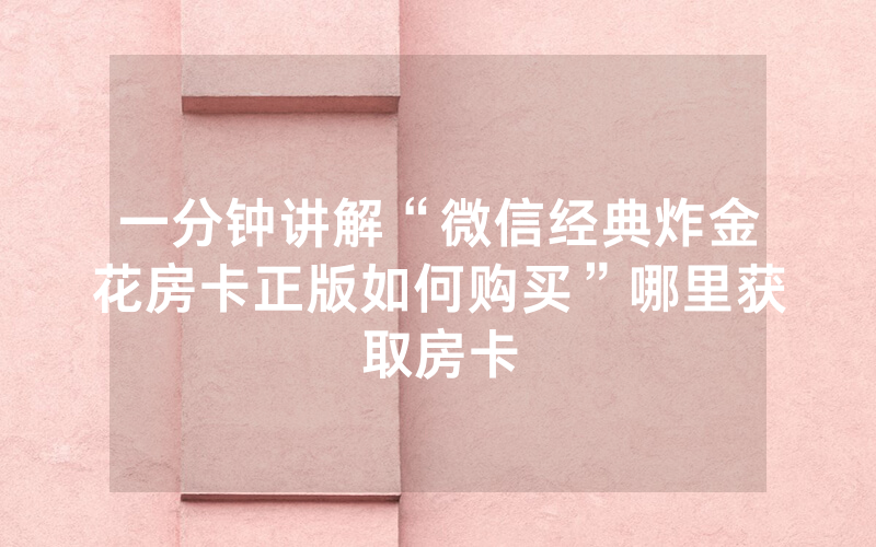 一分钟讲解“微信经典炸金花房卡正版如何购买”哪里获取房卡