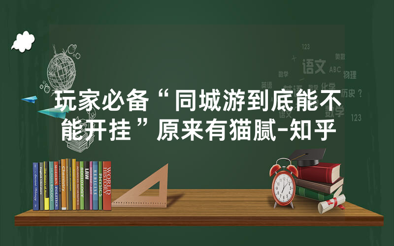 玩家必备“同城游到底能不能开挂”原来有猫腻-知乎