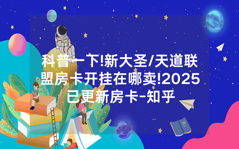 科普一下!新大圣/天道联盟房卡开挂在哪卖!2025已更新房卡-知乎