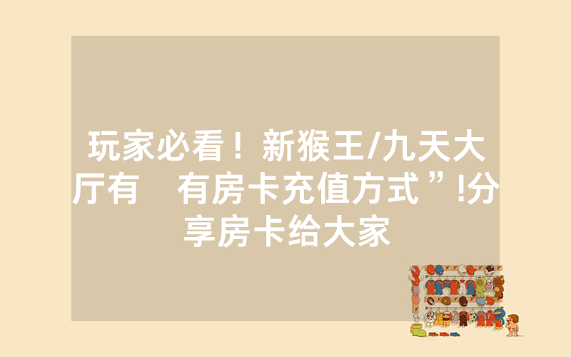 玩家必看！新猴王/九天大厅有沒有房卡充值方式”!分享房卡给大家