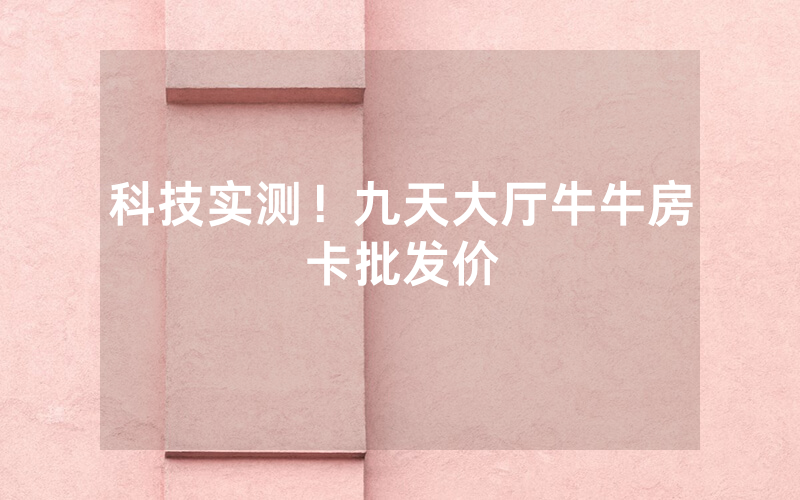 科技实测！九天大厅牛牛房卡批发价