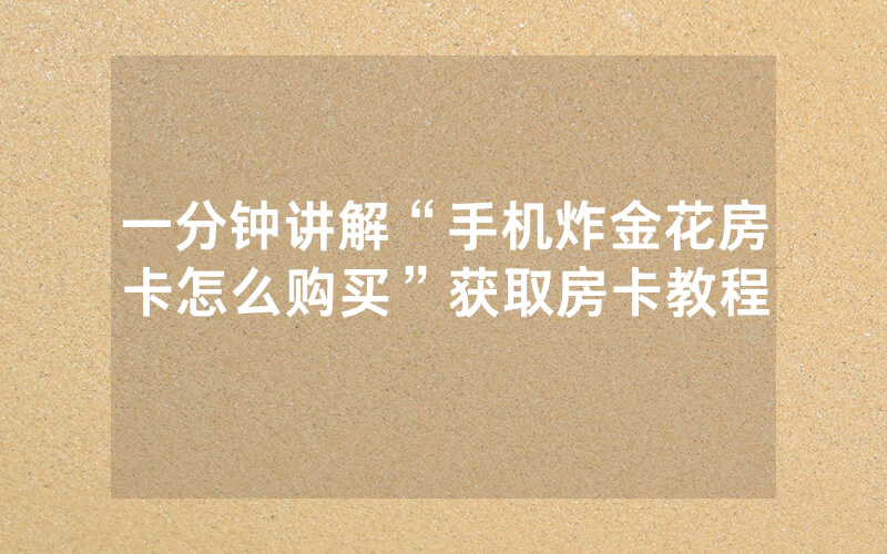 一分钟讲解“手机炸金花房卡怎么购买”获取房卡教程
