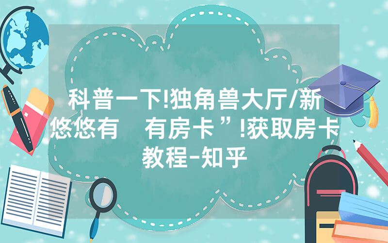 科普一下!独角兽大厅/新悠悠有沒有房卡”!获取房卡教程-知乎