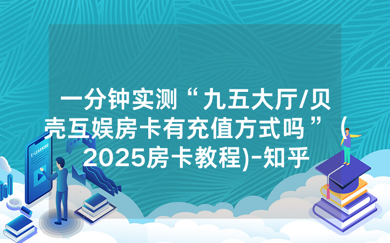一分钟实测“九五大厅/贝壳互娱房卡有充值方式吗”（2025房卡教程)-知乎